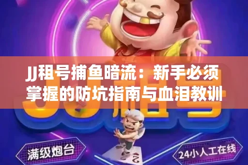 JJ租号捕鱼暗流：新手必须掌握的防坑指南与血泪教训